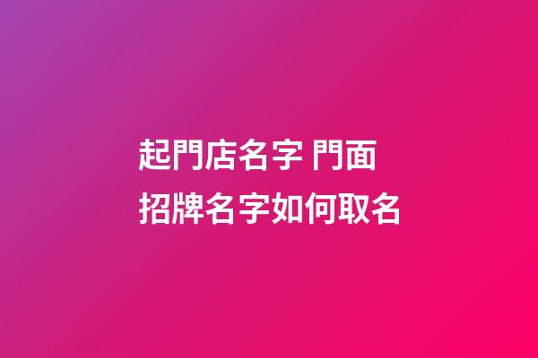起門店名字 門面招牌名字如何取名-第1張-店鋪起名-玄機派